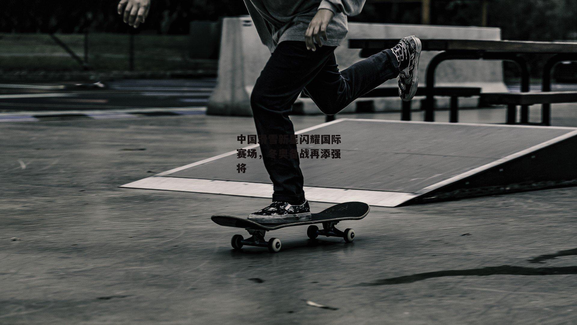 中国滑雪新星闪耀国际赛场，冬奥备战再添强将