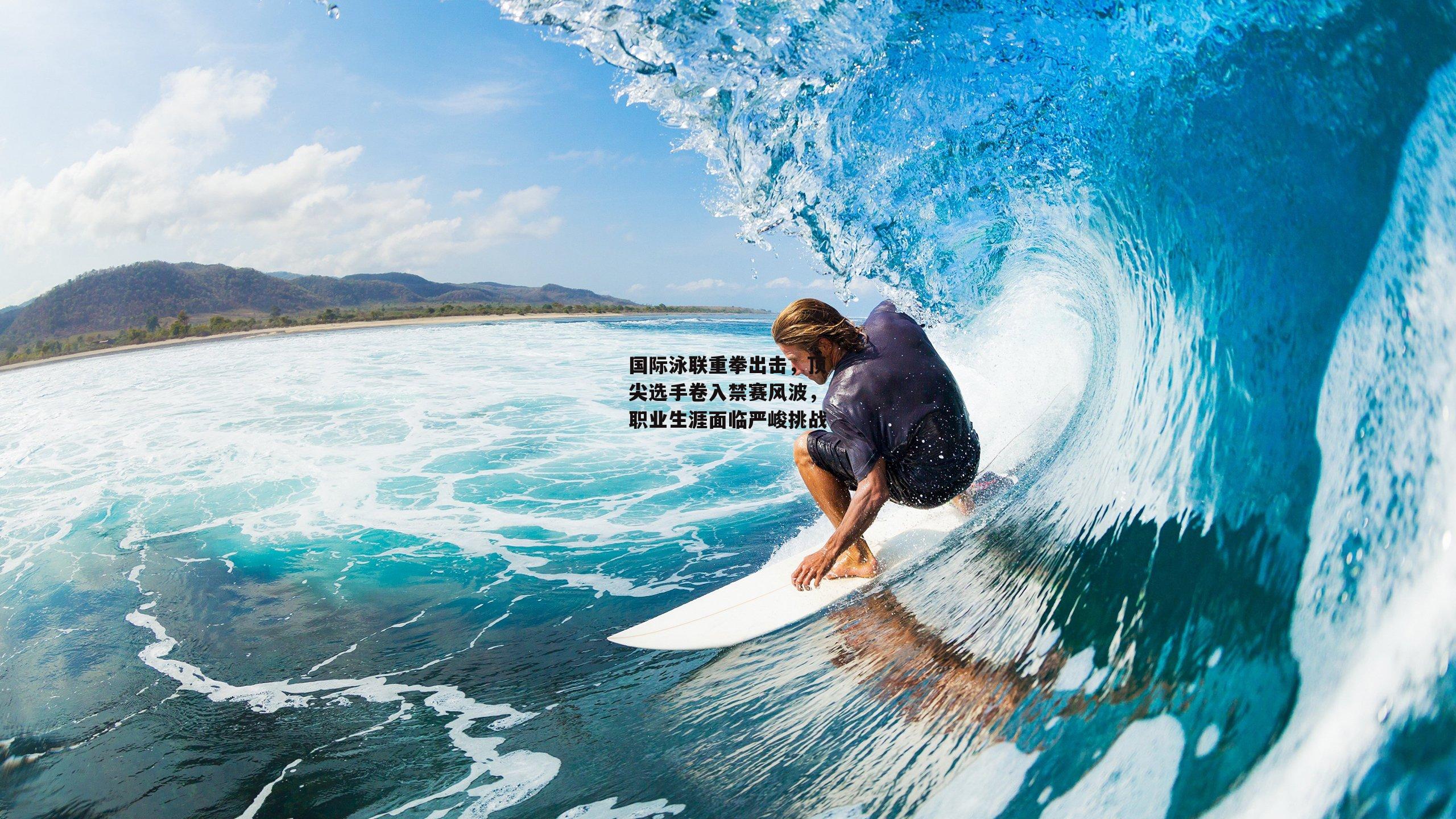 国际泳联重拳出击，顶尖选手卷入禁赛风波，职业生涯面临严峻挑战